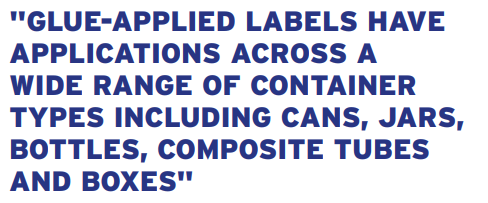 "GLUE-APPLIED LABELS HAVE APPLICATIONS ACROSS A WIDE RANGE OF CONTAINER TYPES INCLUDING CANS, JARS, BOTTLES, COMPOSITE TUBES AND BOXES