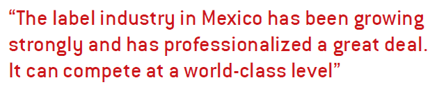 The label industry in Mexico has been growing strongly and has professionalized a great deal. It can compete at a world-class level