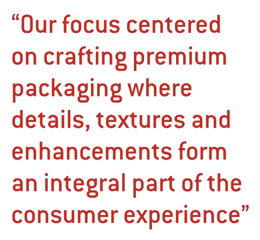 “Our focus centered on crafting premium packaging where details, textures and enhancements form an integral part of the consumer experience