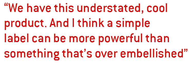 “We have this understated, cool product. And I think a simple label can be more powerful than something that’s over embellished